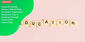 Groundbreaking Primary School Drug Education Programme Empowers Year 6 Students Through Community Partnership